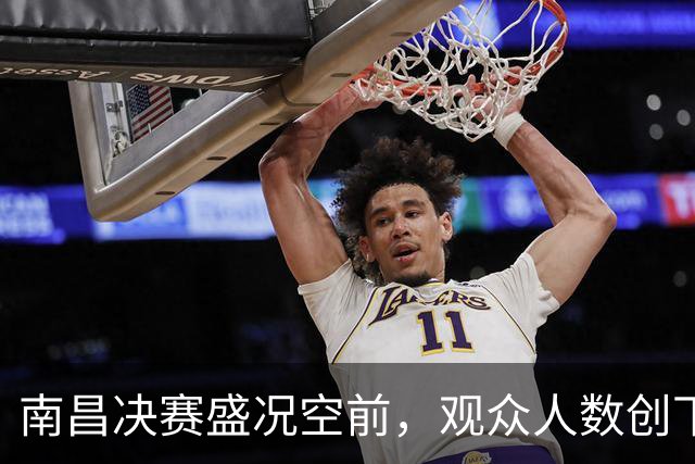 南昌决赛盛况空前，观众人数创下新高