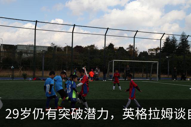 29岁仍有突破潜力，英格拉姆谈自我成长与目标